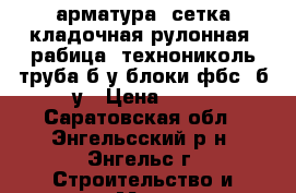 арматура, сетка кладочная,рулонная, рабица, технониколь,труба б/у,блоки фбс4 б/у › Цена ­ 15 - Саратовская обл., Энгельсский р-н, Энгельс г. Строительство и ремонт » Материалы   . Саратовская обл.